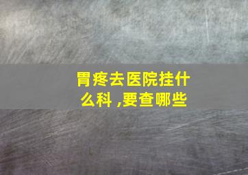 胃疼去医院挂什么科 ,要查哪些